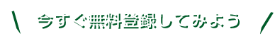 今すぐ無料登録してみよう